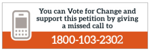 You can Vote for Change and also support this petition by giving a missed call to 1800 - 103 - 2302