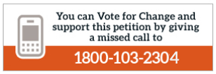 You can Vote for Change and also support this petition by giving a missed call to 1800 - 103 - 2304