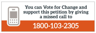 You can Vote for Change and also support this petition by giving a missed call to 1800 - 103 - 2305